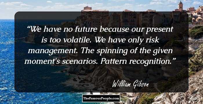 We have no future because our present is too volatile. We have only risk management. The spinning of the given moment's scenarios. Pattern recognition.