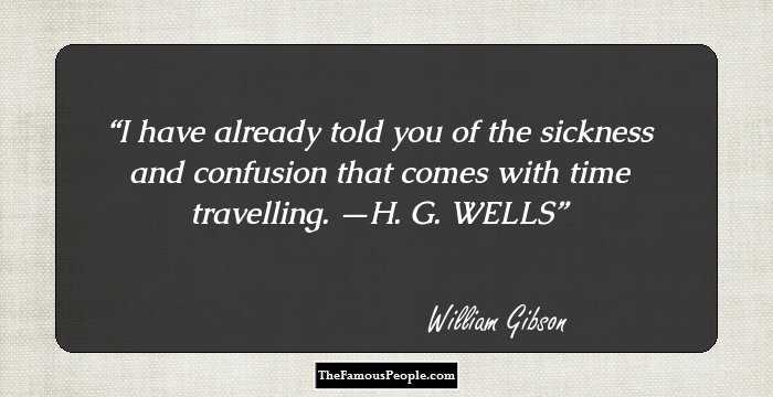 I have already told you of the sickness and confusion that comes with time travelling. —H. G. WELLS