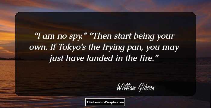 I am no spy.” “Then start being your own. If Tokyo’s the frying pan, you may just have landed in the fire.