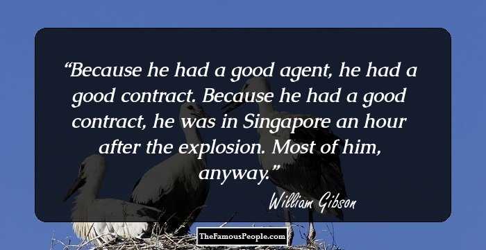 Because he had a good agent, he had a good contract. Because he had a good contract, he was in Singapore an hour after the explosion. Most of him, anyway.