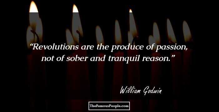 Revolutions are the produce of passion, not of sober and tranquil reason.