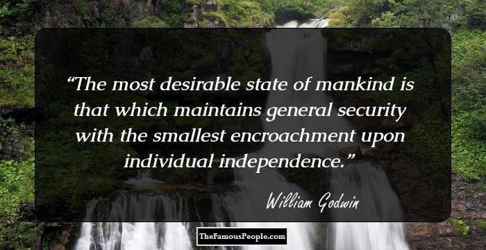 The most desirable state of mankind is that which maintains general security with the smallest encroachment upon individual independence.