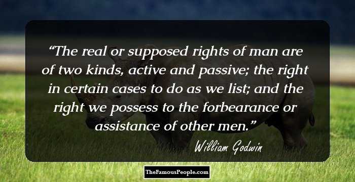The real or supposed rights of man are of two kinds, active and passive; the right in certain cases to do as we list; and the right we possess to the forbearance or assistance of other men.