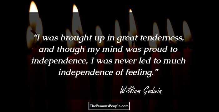 I was brought up in great tenderness, and though my mind was proud to independence, I was never led to much independence of feeling.