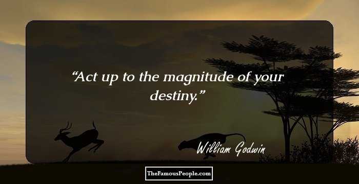 Act up to the magnitude of your destiny.