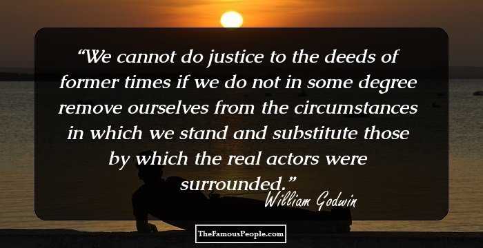 We cannot do justice to the deeds of former times if we do not in some degree remove ourselves from the circumstances in which we stand and substitute those by which the real actors were surrounded.