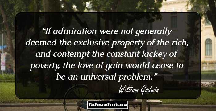 If admiration were not generally deemed the exclusive property of the rich, and contempt the constant lackey of poverty, the love of gain would cease to be an universal problem.