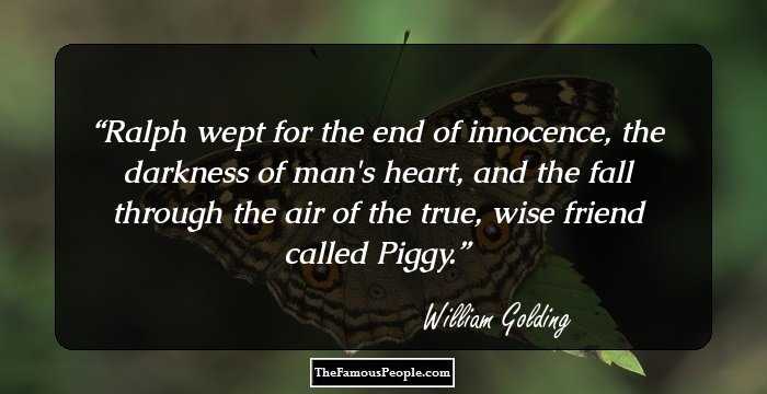 Ralph wept for the end of innocence, the darkness of man's heart, and the fall through the air of the true, wise friend called Piggy.