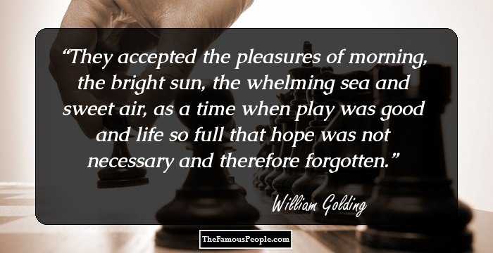 They accepted the pleasures of morning, the bright sun, the whelming sea and sweet air, as a time when play was good and life so full that hope was not necessary and therefore forgotten.