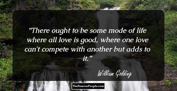 There ought to be some mode of life where all love is good, where one love can't compete with another but adds to it.