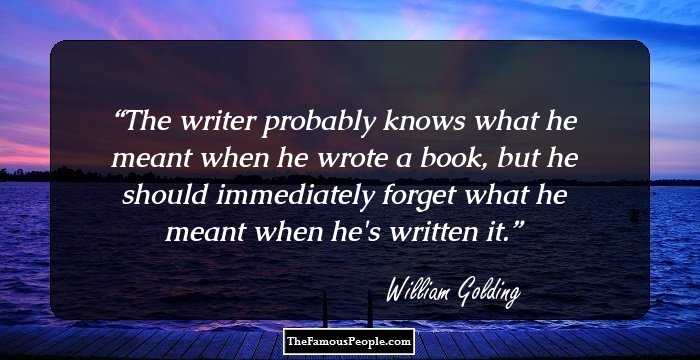 The writer probably knows what he meant when he wrote a book, but he should immediately forget what he meant when he's written it.