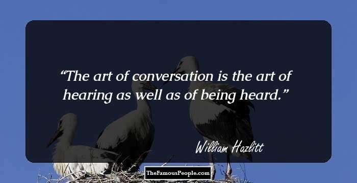 The art of conversation is the art of hearing as well as of being heard.