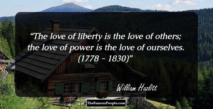 The love of liberty is the love of others; the love of power is the love of ourselves.
(1778 - 1830)