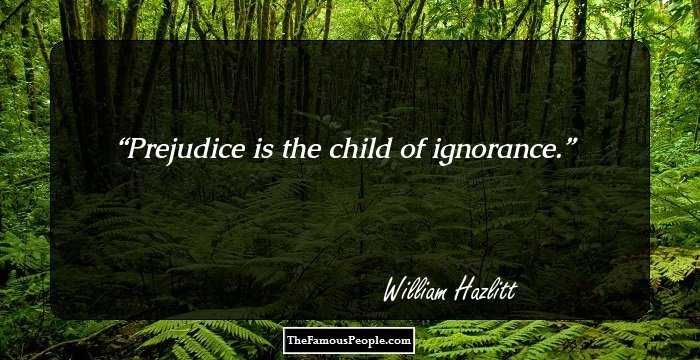 Prejudice is the child of ignorance.