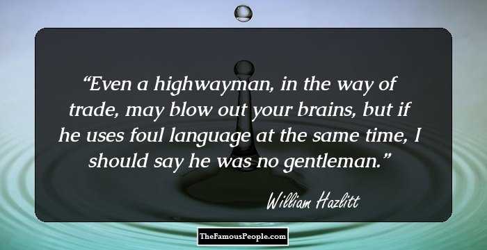 Even a highwayman, in the way of trade, may blow out your brains, but if he uses foul language at the same time, I should say he was no gentleman.