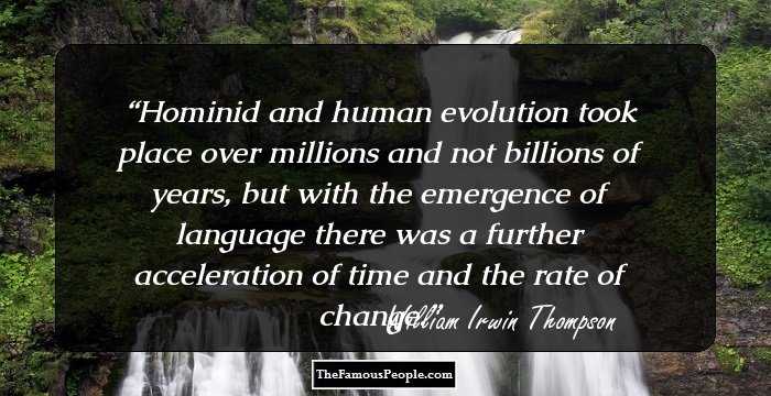 Hominid and human evolution took place over millions and not billions of years, but with the emergence of language there was a further acceleration of time and the rate of change.