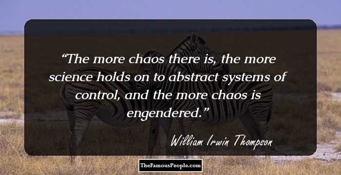 The more chaos there is, the more science holds on to abstract systems of control, and the more chaos is engendered.