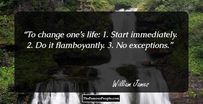 To change one’s life:
 1. Start immediately.
 2. Do it flamboyantly.
 3. No exceptions.