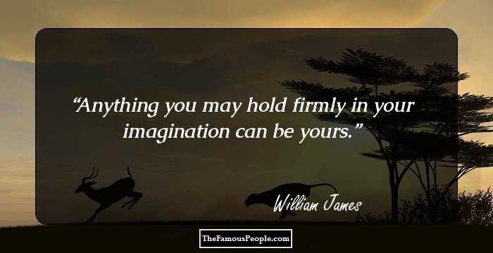 Anything you may hold firmly in your imagination can be yours.