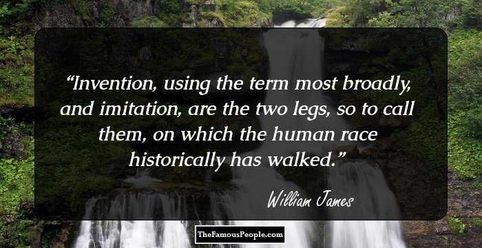 Invention, using the term most broadly, and imitation, are the two legs, so to call them, on which the human race historically has walked.