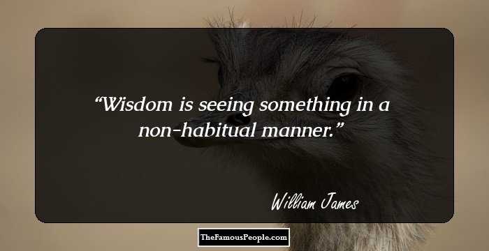 Wisdom is seeing something in a non-habitual manner.
