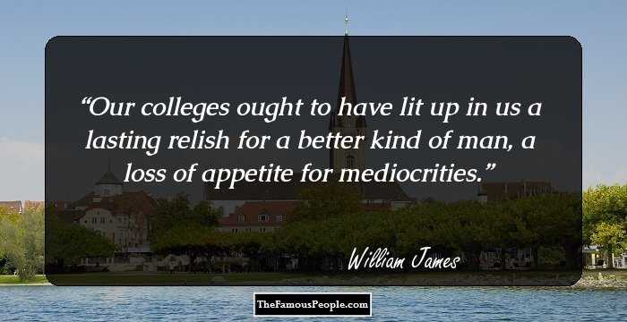 Our colleges ought to have lit up in us a lasting relish for a better kind of man, a loss of appetite for mediocrities.