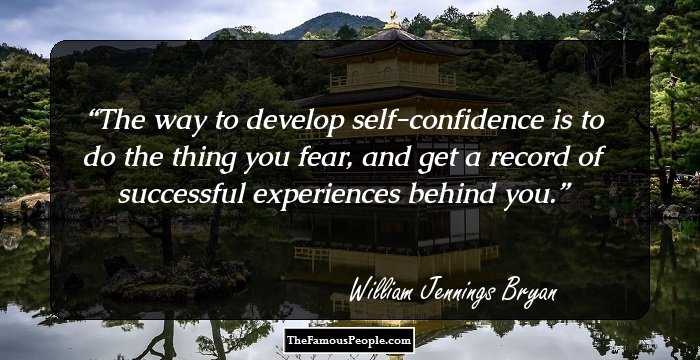 The way to develop self-confidence is to do the thing you fear, and get a record of successful experiences behind you.