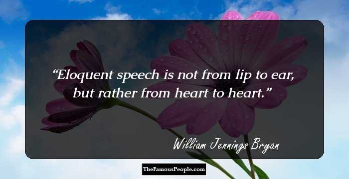 Eloquent speech is not from lip to ear, but rather from heart to heart.