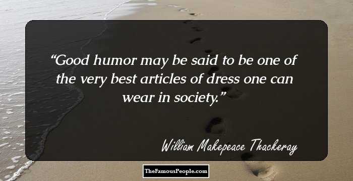 Good humor may be said to be one of the very best articles of dress one can wear in society.