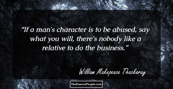 If a man's character is to be abused, say what you will, there's nobody like a relative to do the business.