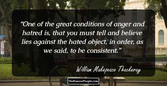 One of the great conditions of anger and hatred is, that you must tell and believe lies against the hated object, in order, as we said, to be consistent.