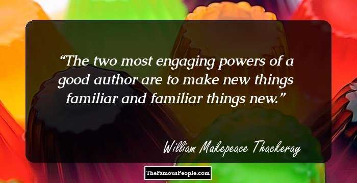 The two most engaging powers of a good author are to make new things familiar and familiar things new.