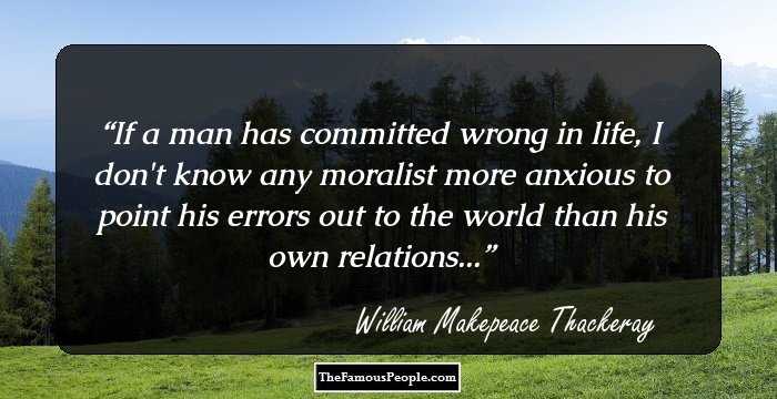 If a man has committed wrong in life, I don't know any moralist more anxious to point his errors out to the world than his own relations...
