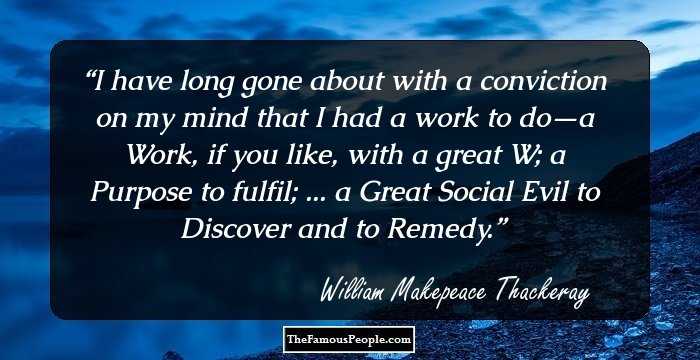 I have long gone about with a conviction on my mind that I had a work to do—a Work, if you like, with a great W; a Purpose to fulfil; ... a Great Social Evil to Discover and to Remedy.