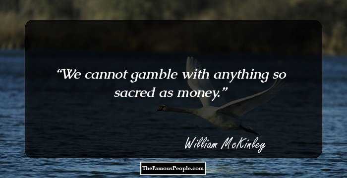 We cannot gamble with anything so sacred as money.