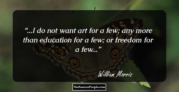 ...I do not want art for a few; any more than education for a few; or freedom for a few...
