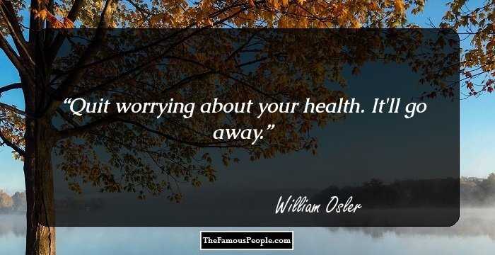 Quit worrying about your health. It'll go away.