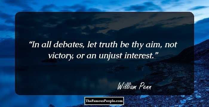 In all debates, let truth be thy aim, not victory, or an unjust interest.