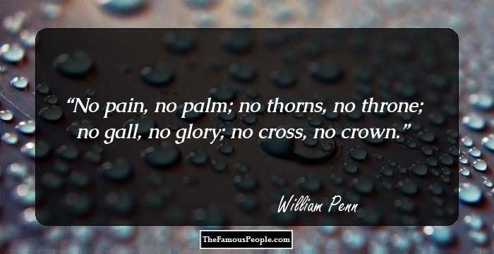 No pain, no palm; no thorns, no throne; no gall, no glory; no cross, no crown.