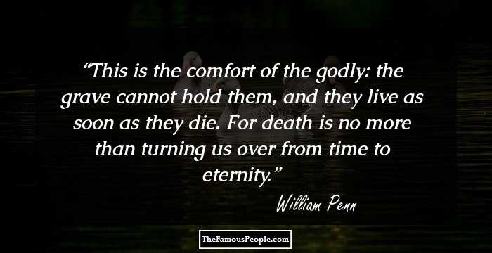 This is the comfort of the godly: the grave cannot hold them, and they live as soon as they die.
For death is no more than turning us over from time to eternity.