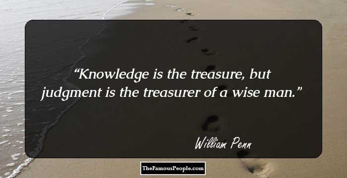 Knowledge is the treasure, but judgment is the treasurer of a wise man.