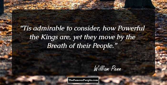 Tis admirable to consider, how Powerful the Kings are, yet they move by the Breath of their People.
