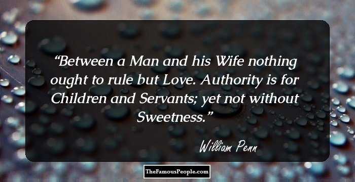 Between a Man and his Wife nothing ought to rule but Love. Authority is for Children and Servants; yet not without Sweetness.