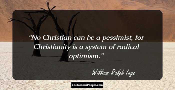 No Christian can be a pessimist, for Christianity is a system of radical optimism.