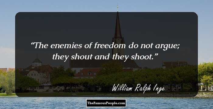 The enemies of freedom do not argue; they shout and they shoot.