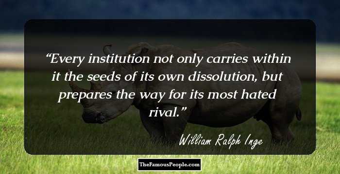 Every institution not only carries within it the seeds of its own dissolution, but prepares the way for its most hated rival.