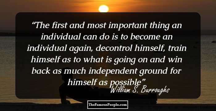 The first and most important thing an individual can do is to become an individual again, decontrol himself, train himself as to what is going on and win back as much independent ground for himself as possible