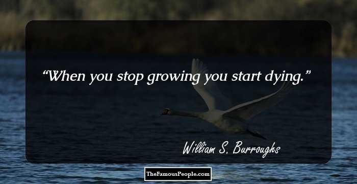 When you stop growing you start dying.