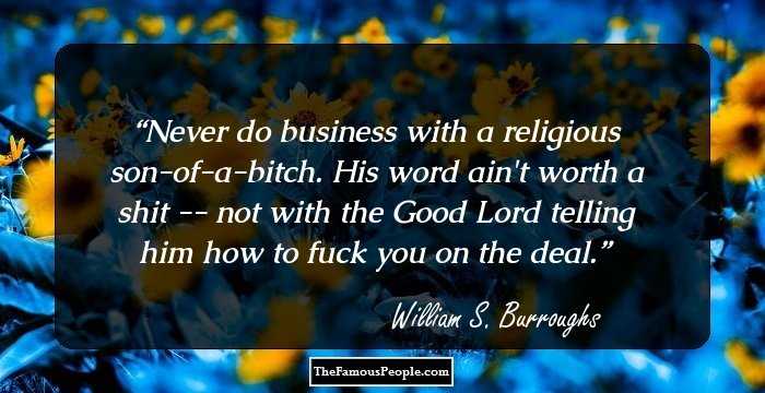Never do business with a religious son-of-a-bitch. His word ain't worth a shit -- not with the Good Lord telling him how to fuck you on the deal.