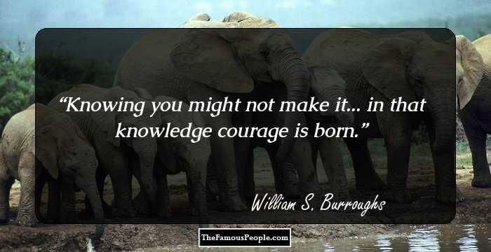 Knowing you might not make it... in that knowledge courage is born.